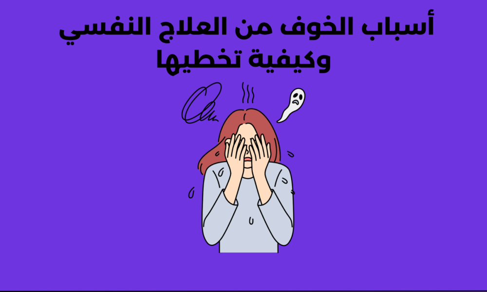 أسباب الخوف من العلاج النفسي وكيفية تخطيها